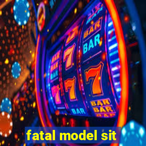 fatal model sit