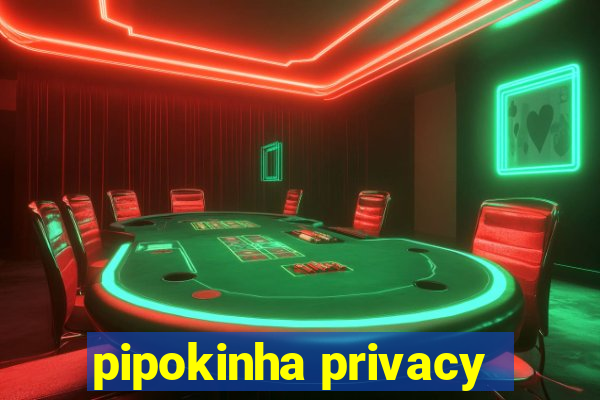 pipokinha privacy