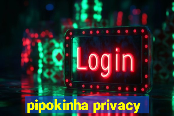 pipokinha privacy