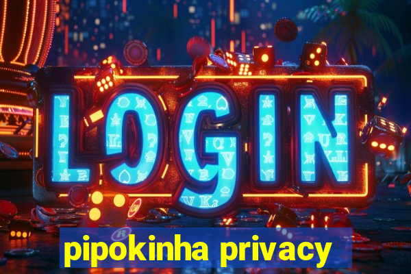 pipokinha privacy