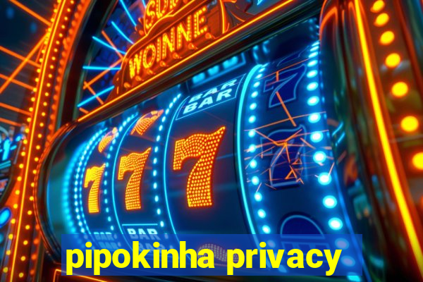 pipokinha privacy