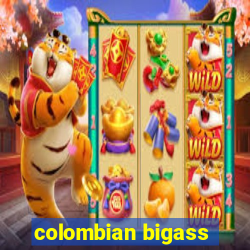 colombian bigass