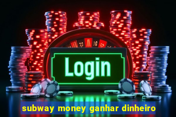 subway money ganhar dinheiro