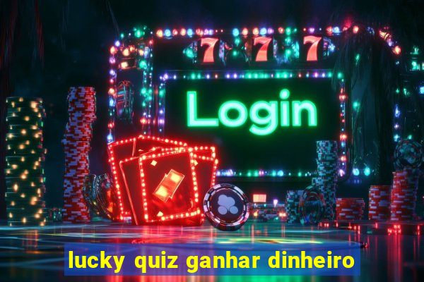 lucky quiz ganhar dinheiro