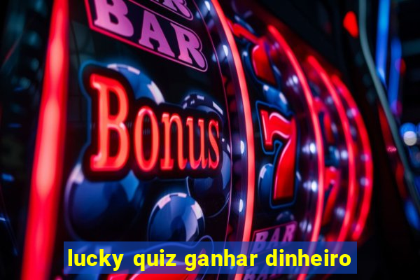 lucky quiz ganhar dinheiro