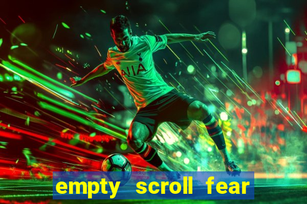 empty scroll fear and hunger best use