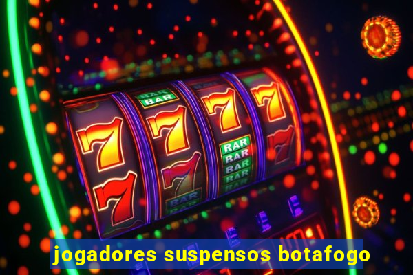 jogadores suspensos botafogo