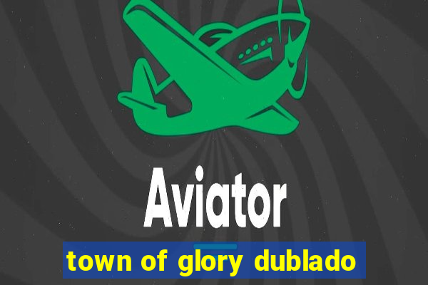 town of glory dublado