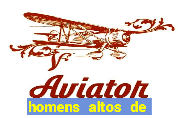 homens altos de pau grande