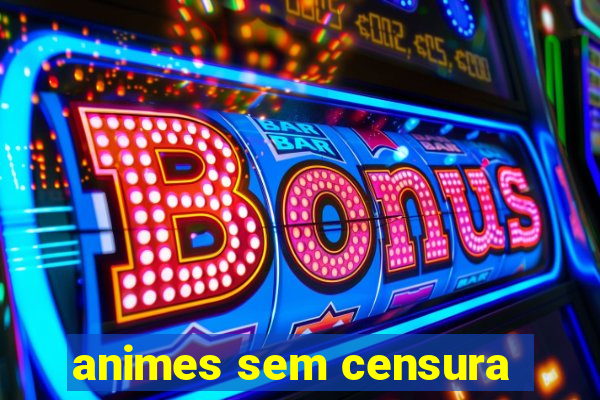 animes sem censura