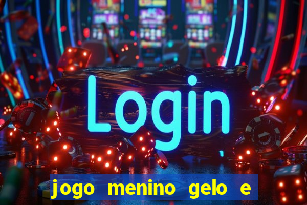 jogo menino gelo e menina lava