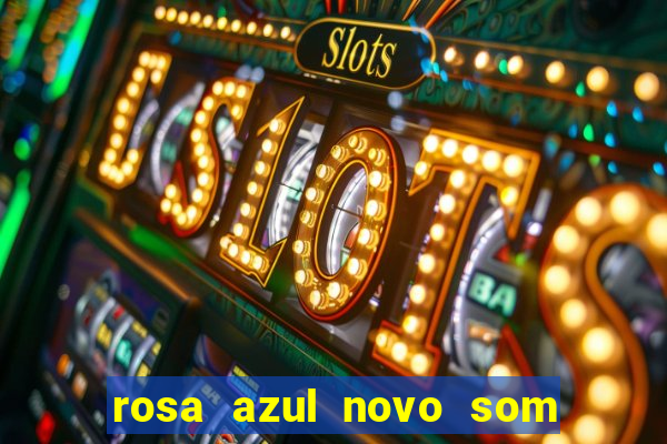 rosa azul novo som letra rosa azul novo som