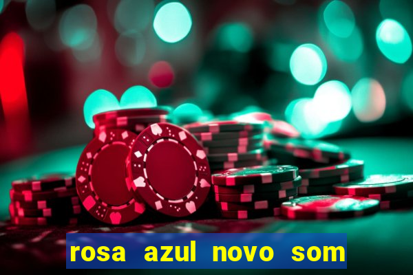 rosa azul novo som letra rosa azul novo som