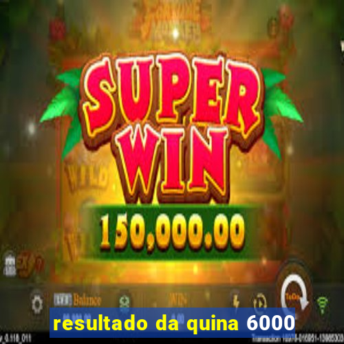 resultado da quina 6000