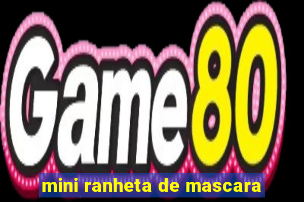 mini ranheta de mascara