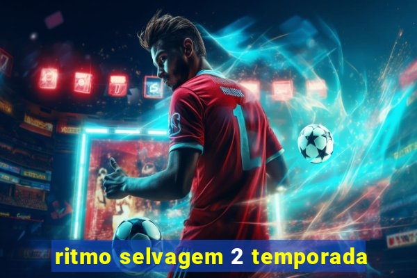 ritmo selvagem 2 temporada