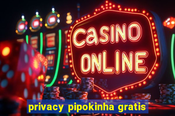 privacy pipokinha gratis