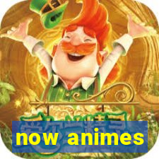 now animes