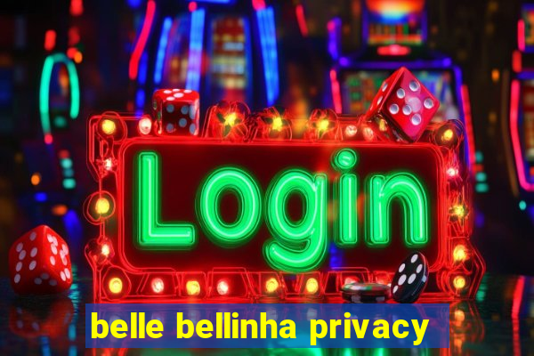 belle bellinha privacy