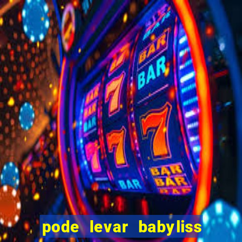 pode levar babyliss no cruzeiro