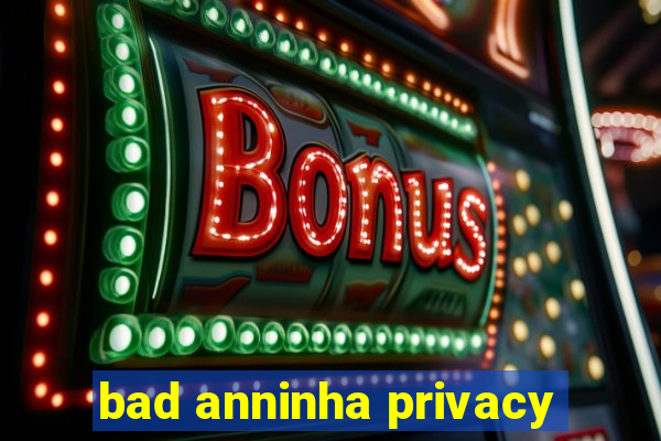 bad anninha privacy