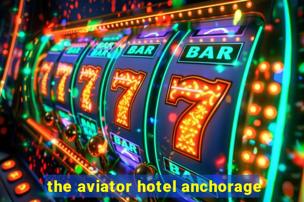 the aviator hotel anchorage