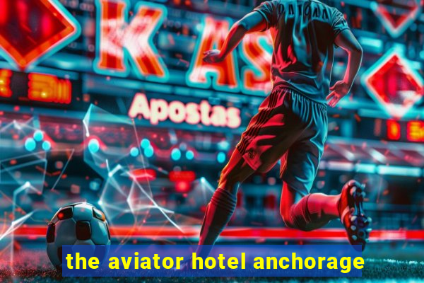 the aviator hotel anchorage