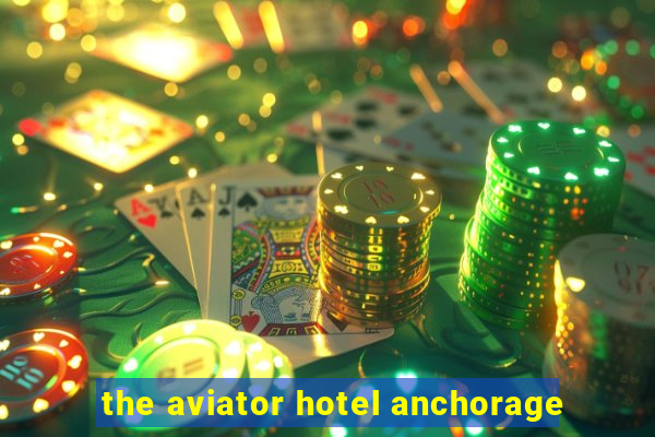 the aviator hotel anchorage