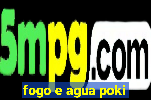 fogo e agua poki