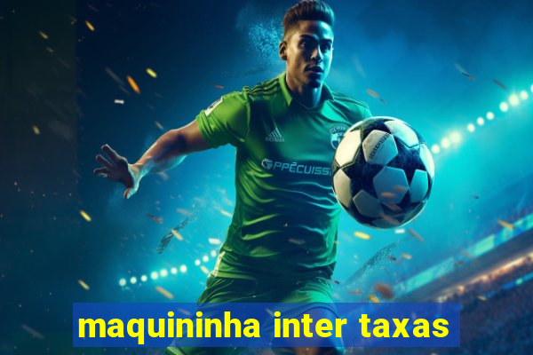 maquininha inter taxas