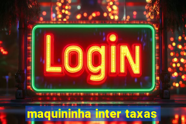 maquininha inter taxas