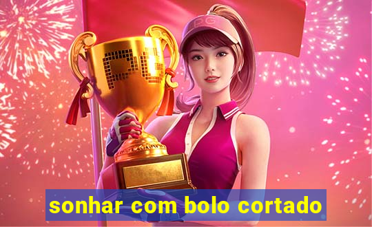 sonhar com bolo cortado