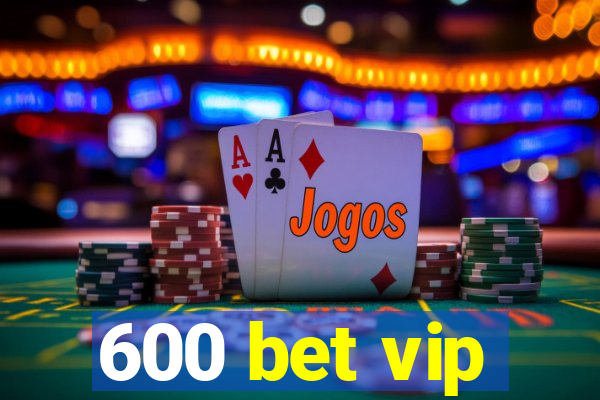 600 bet vip