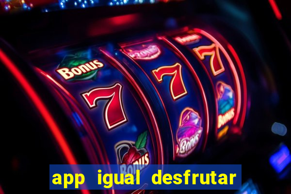 app igual desfrutar de dinheiro