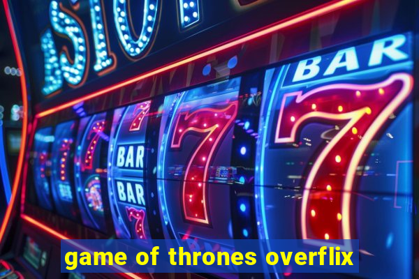 game of thrones overflix