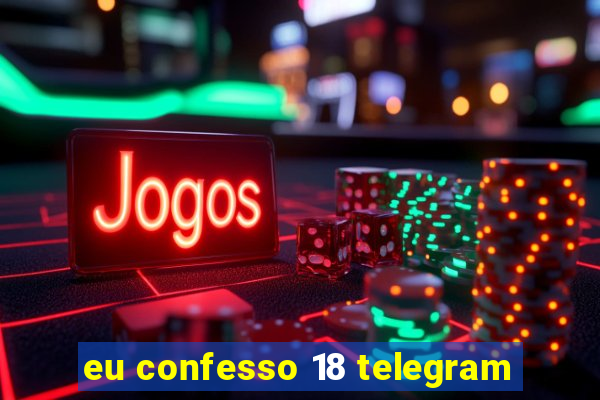 eu confesso 18 telegram