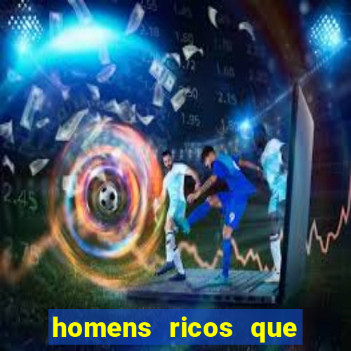 homens ricos que querem bancar