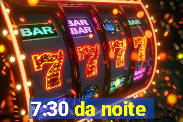 7:30 da noite