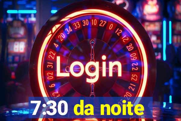 7:30 da noite