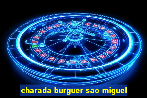 charada burguer sao miguel