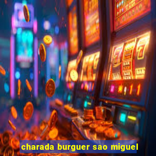 charada burguer sao miguel