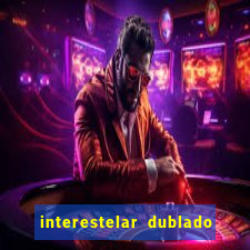 interestelar dublado 4k interestelar filme completo dublado 4k