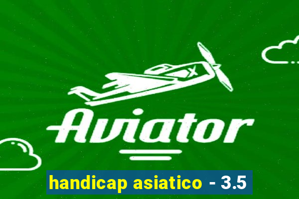 handicap asiatico - 3.5