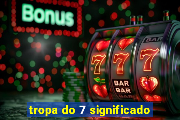 tropa do 7 significado