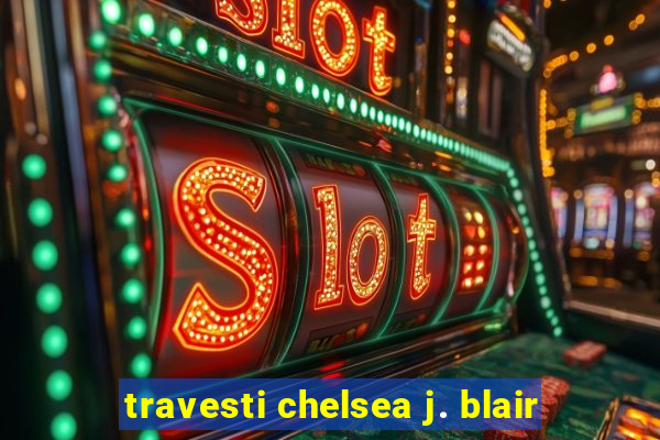 travesti chelsea j. blair