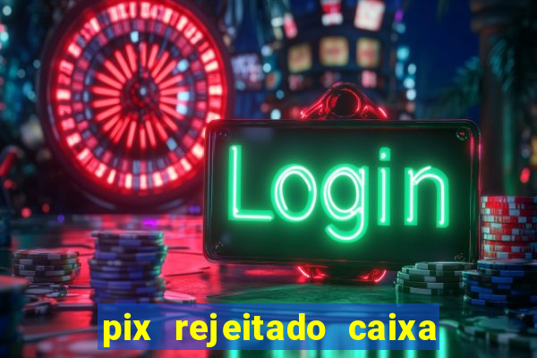 pix rejeitado caixa dinheiro sumiu