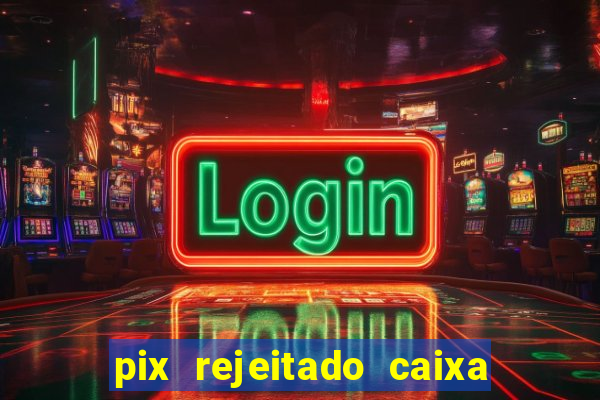 pix rejeitado caixa dinheiro sumiu