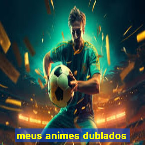 meus animes dublados