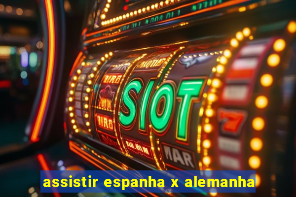 assistir espanha x alemanha