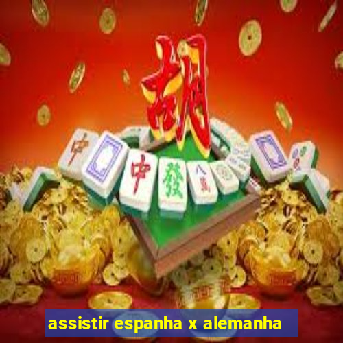 assistir espanha x alemanha